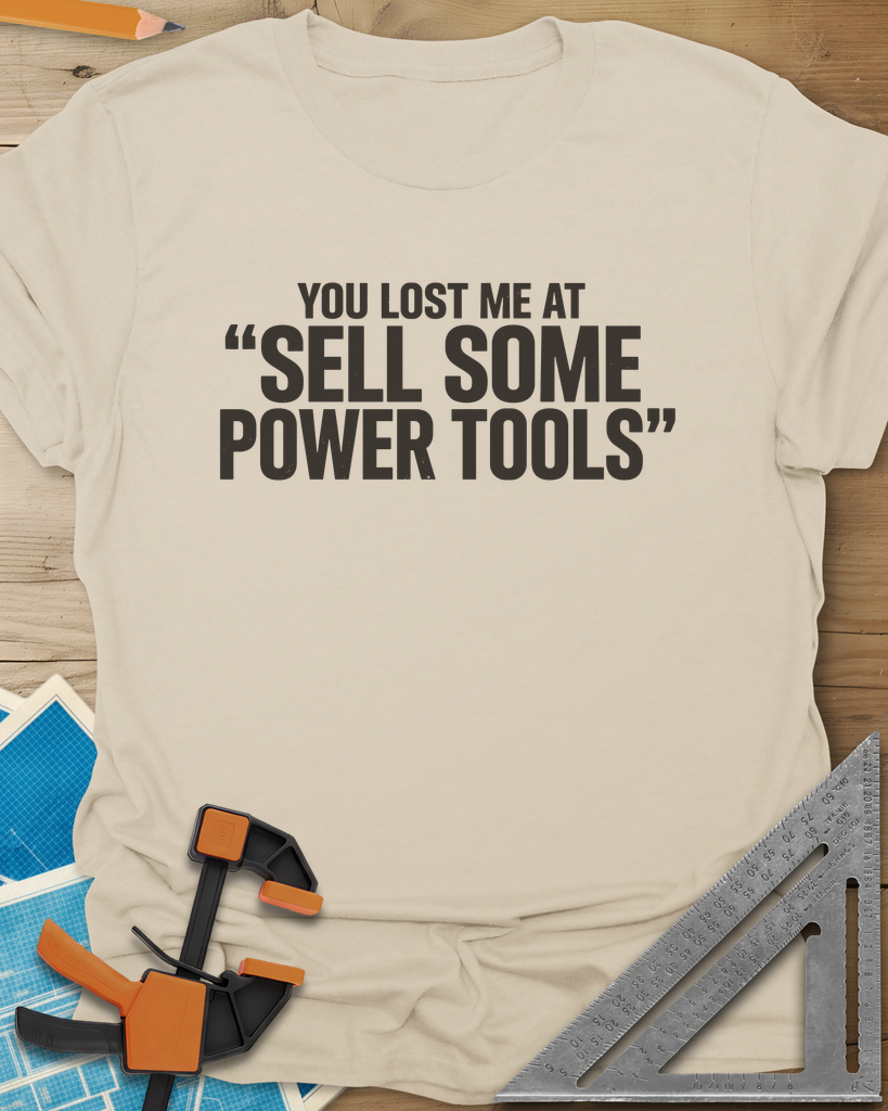 You Lost Me At Sell Some Power Tools Tee — sand