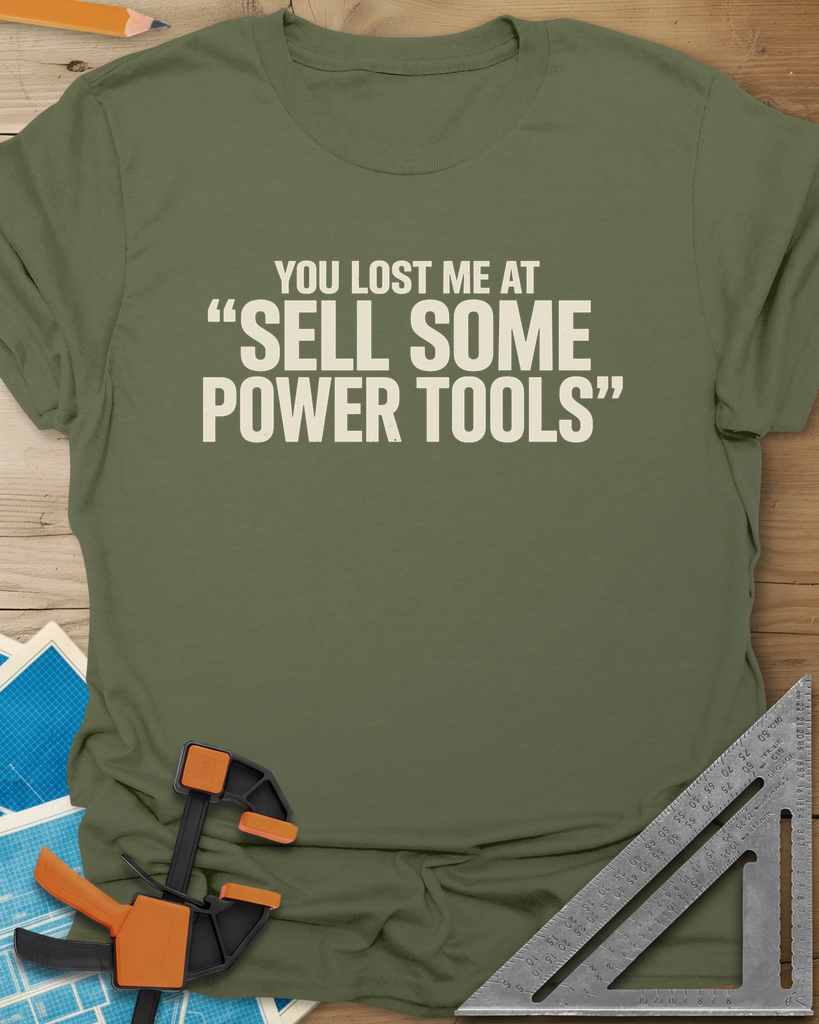 You Lost Me At Sell Some Power Tools Tee — military_green