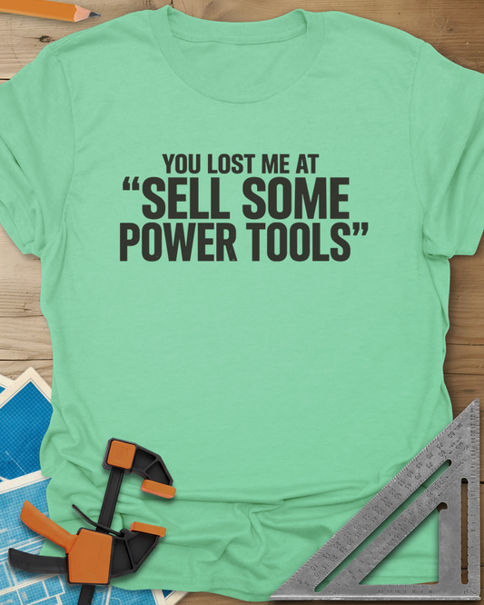 You Lost Me At Sell Some Power Tools t-shirt in Mint Green, bold capitals with the key phrase in quotation marks