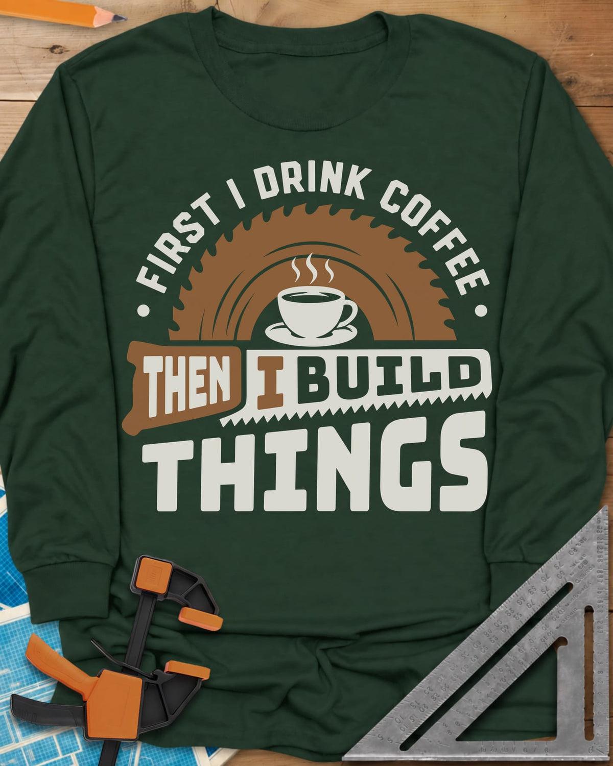 First I Drink Coffee Then I Build Things long sleeve shirt in Forest Green, a steaming cup before a saw blade, with a