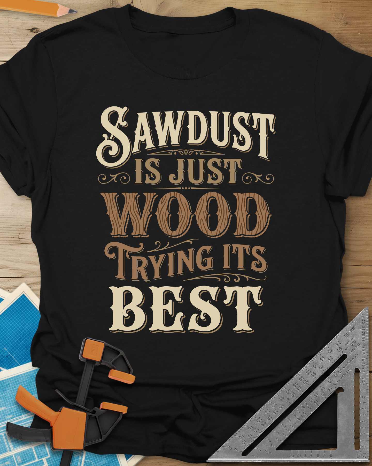 Sawdust Is Just Wood Trying Its Best Tee