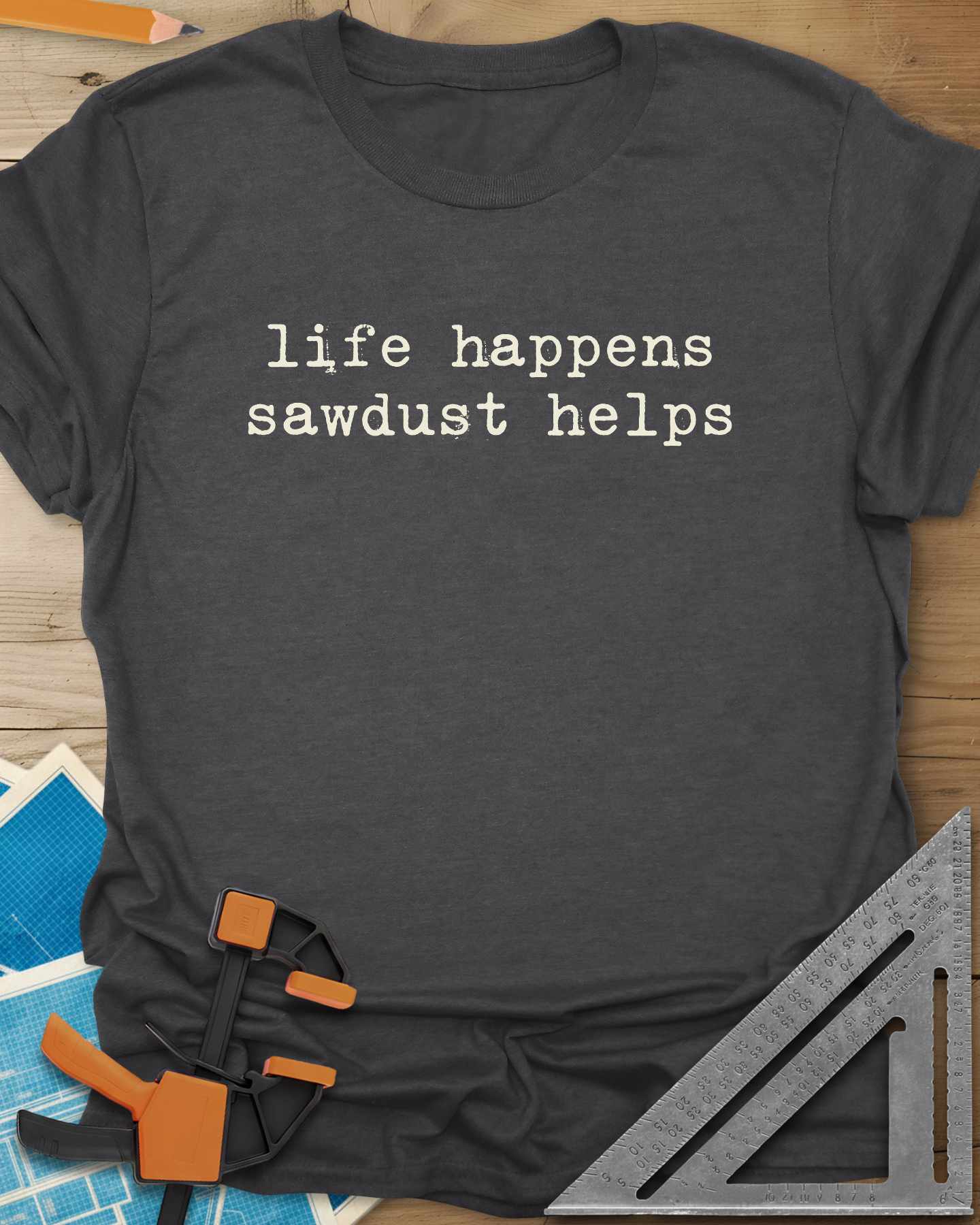 Life Happens Sawdust Helps Tee