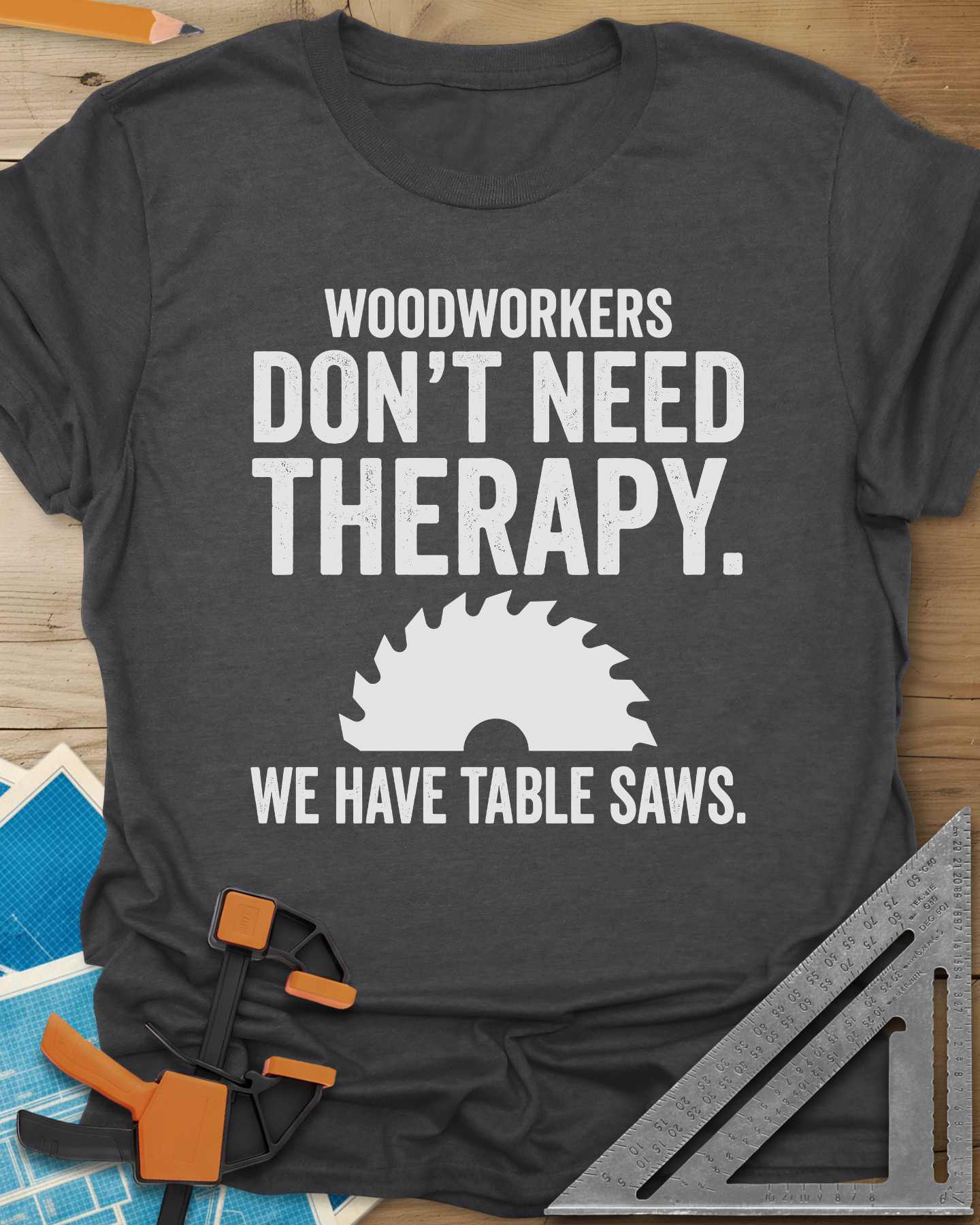 Woodworkers Have Table Saws Tee
