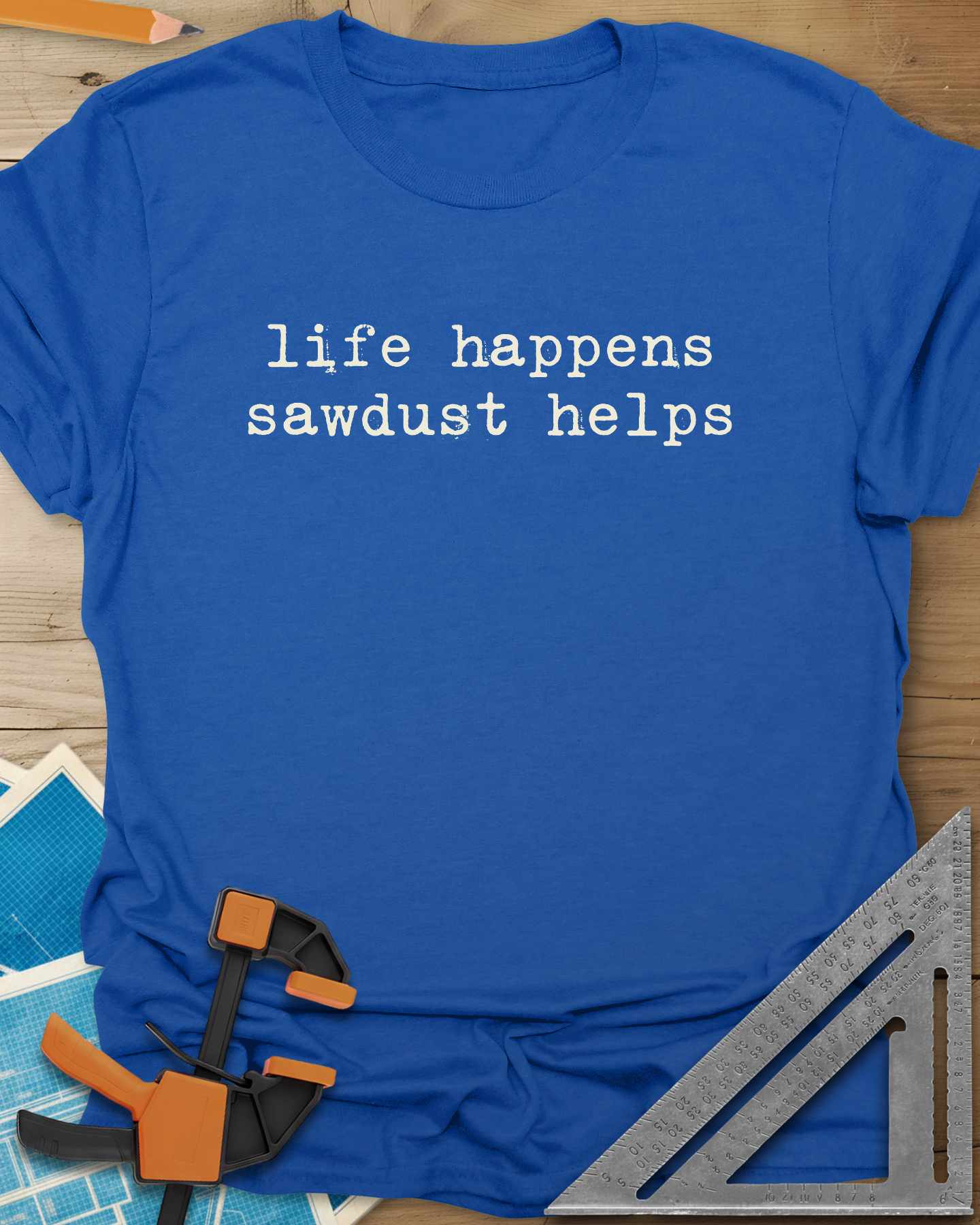 Life Happens Sawdust Helps Tee