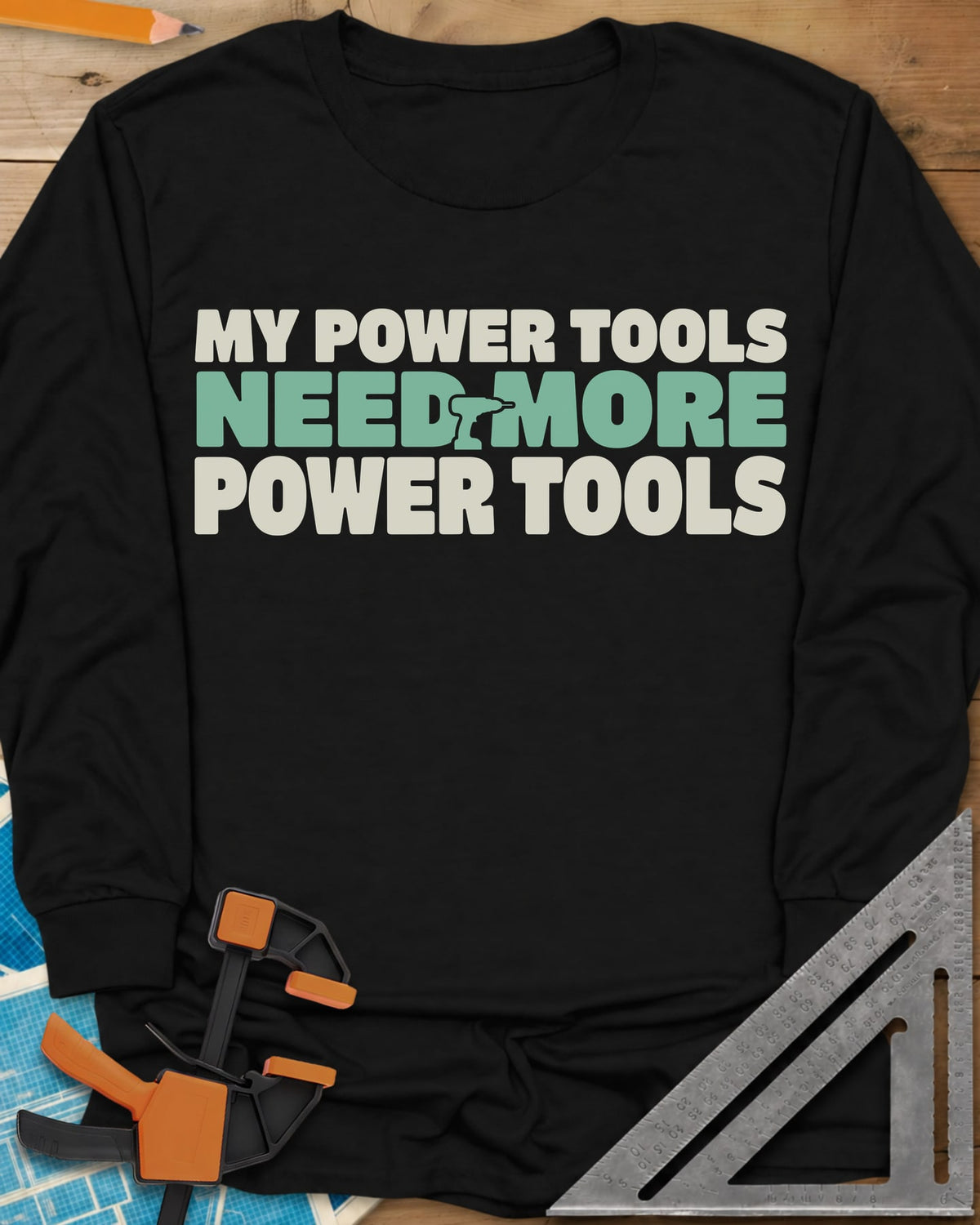 My Power Tools Need More Power Tools long sleeve shirt in Black, bold three-line type with a tiny cordless drill in the