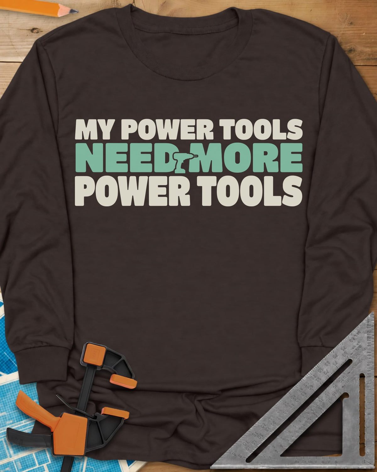 My Power Tools Need More Power Tools long sleeve shirt in Dark Chocolate, bold three-line type with a tiny cordless drill in