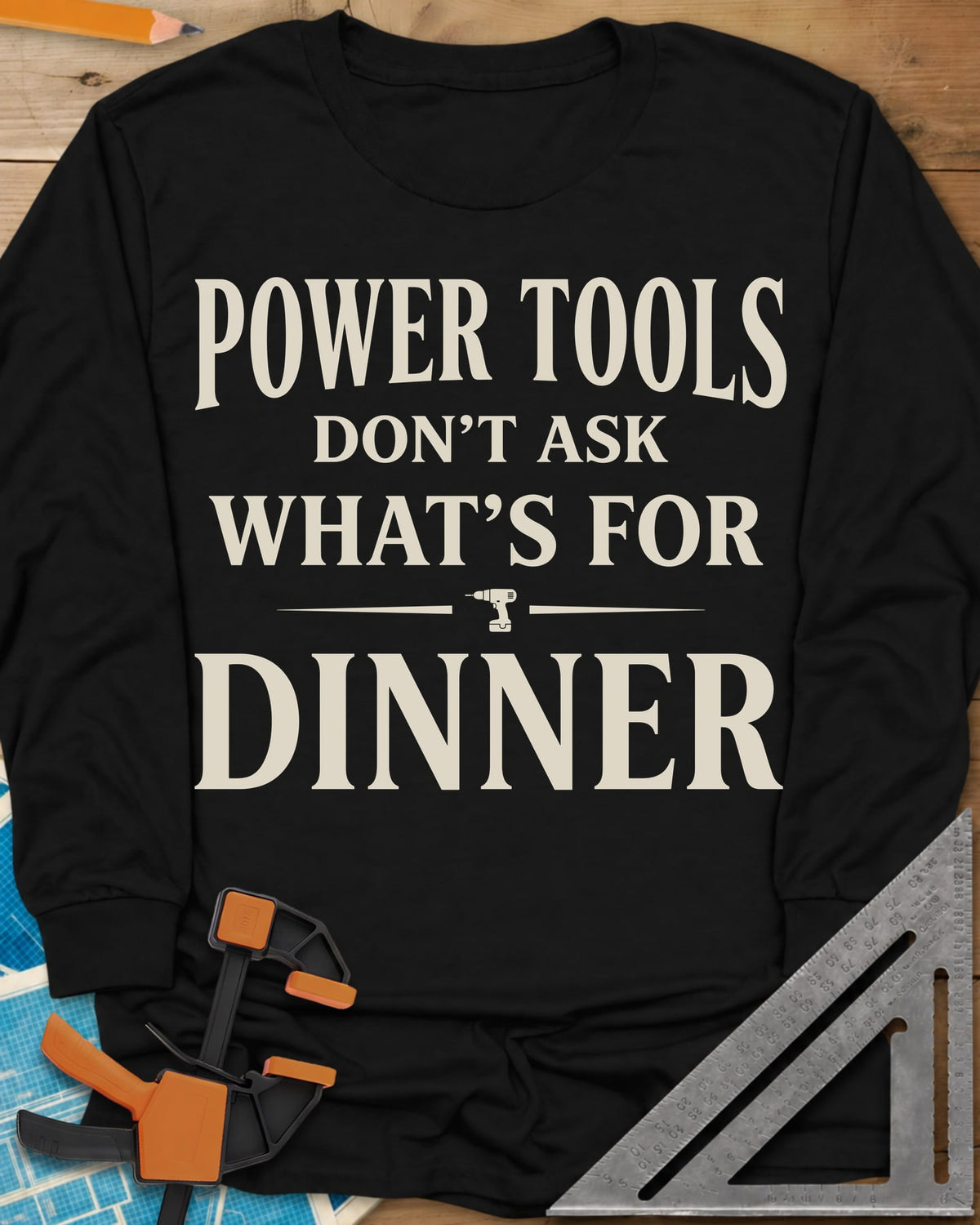 Power Tools Don't Ask What's For Dinner long sleeve shirt in Black, serif lettering with a small cordless drill between two