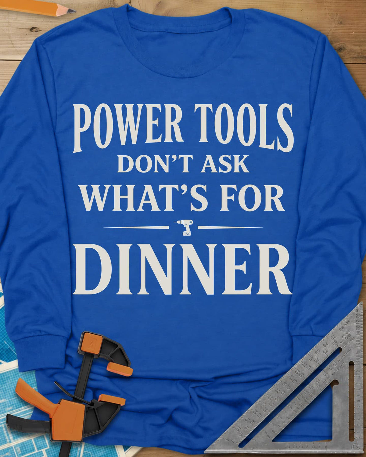 Power Tools Don't Ask What's For Dinner long sleeve shirt in Royal, serif lettering with a small cordless drill between two