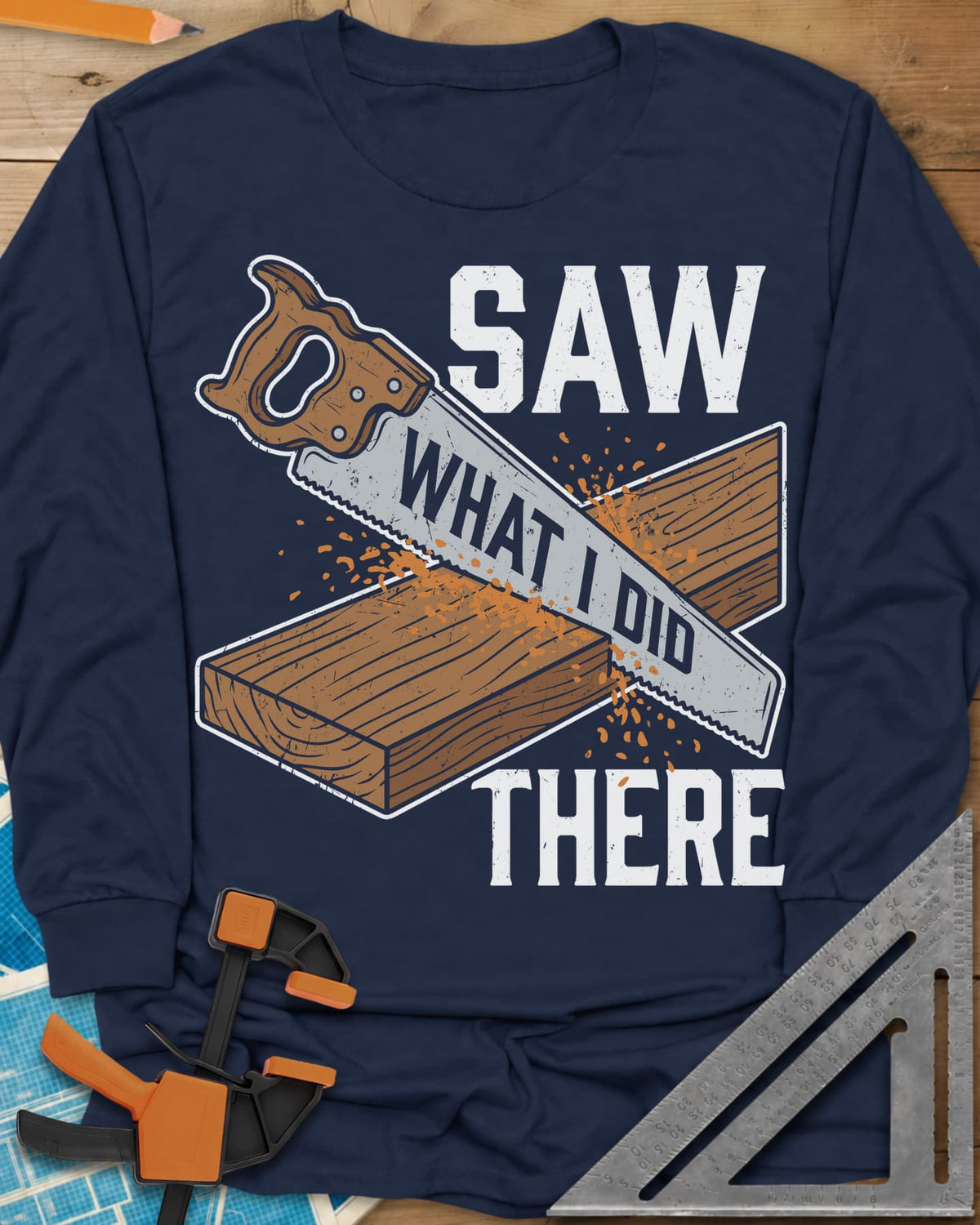 Saw What I Did long sleeve shirt in Navy, a hand saw cutting a plank with WHAT I DID lettered on its blade