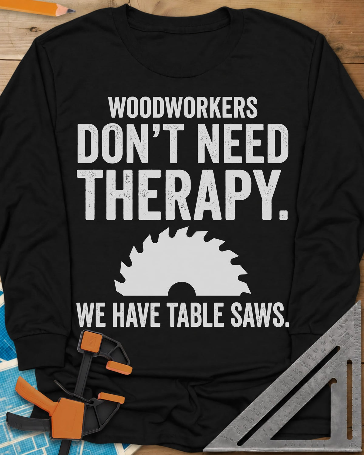 Woodworkers Have Table Saws long sleeve shirt in Black, bold lettering above and below a round saw blade