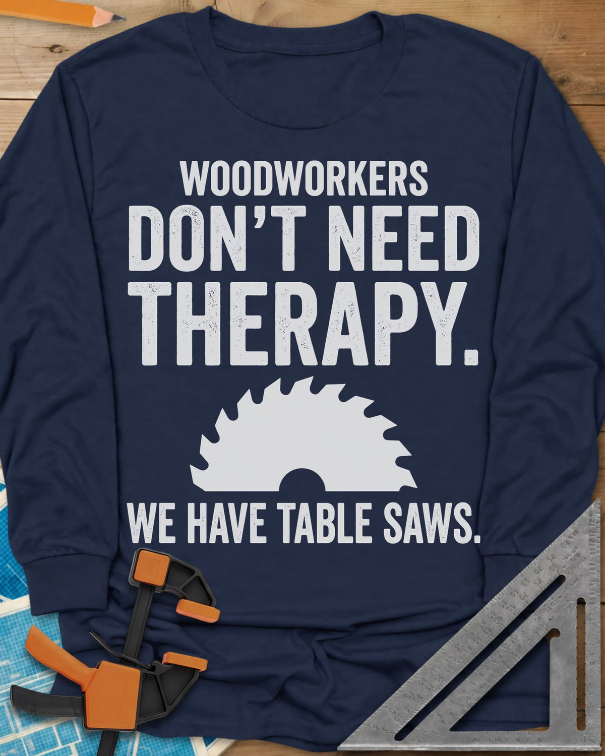 Woodworkers Have Table Saws long sleeve shirt in Navy, bold lettering above and below a round saw blade