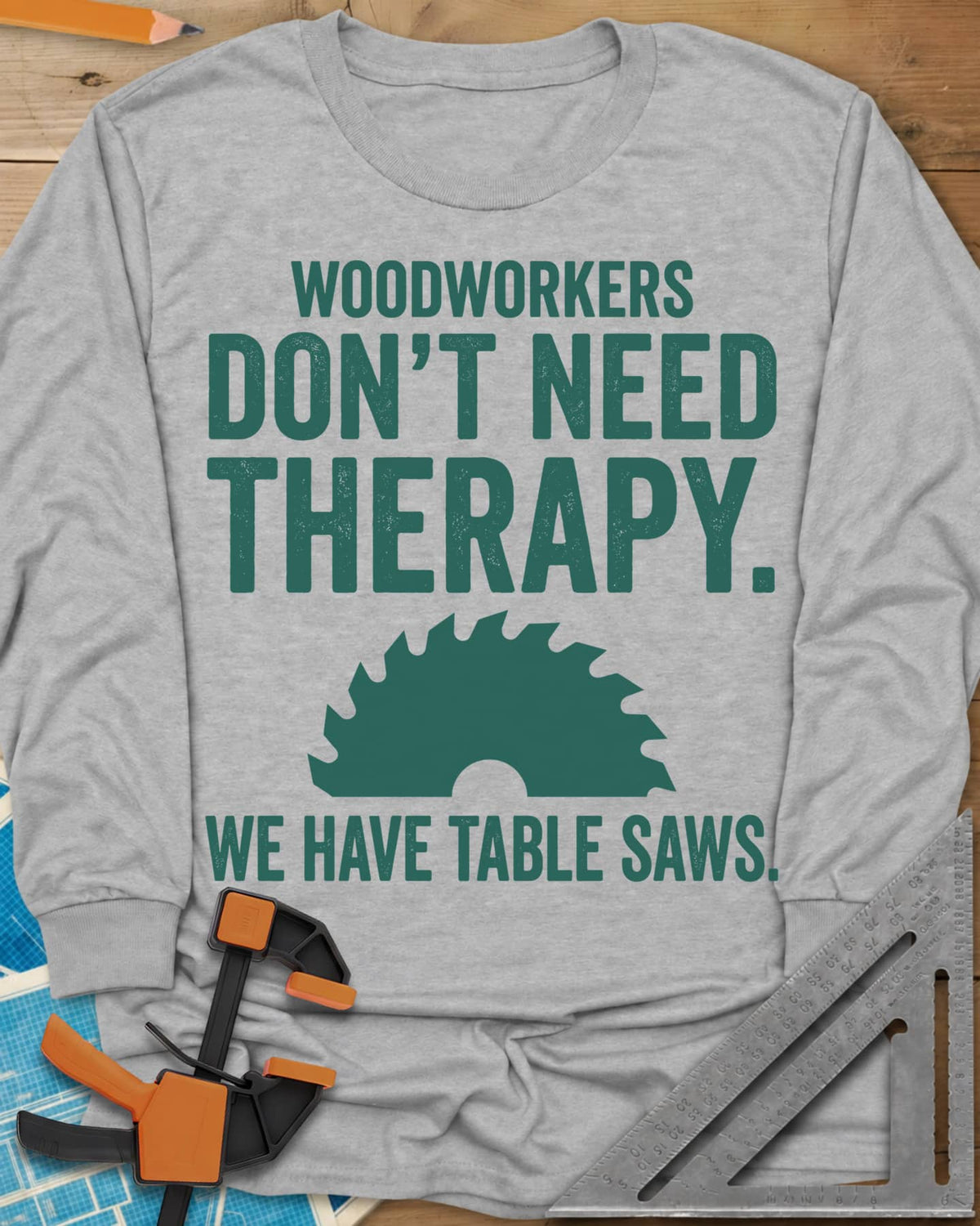 Woodworkers Have Table Saws long sleeve shirt in Sport Grey, bold lettering above and below a round saw blade