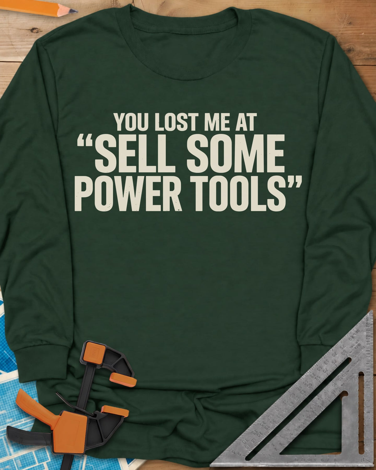 You Lost Me At Sell Some Power Tools long sleeve shirt in Forest Green, bold capitals with the key phrase in quotation marks